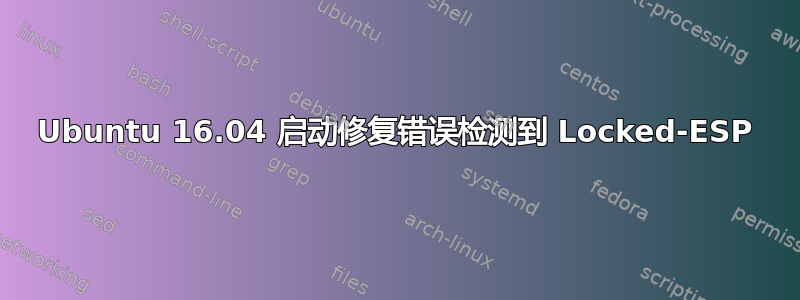 Ubuntu 16.04 启动修复错误检测到 Locked-ESP