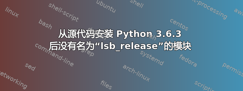 从源代码安装 Python 3.6.3 后没有名为“lsb_release”的模块