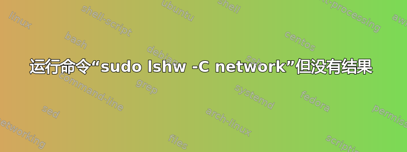 运行命令“sudo lshw -C network”但没有结果