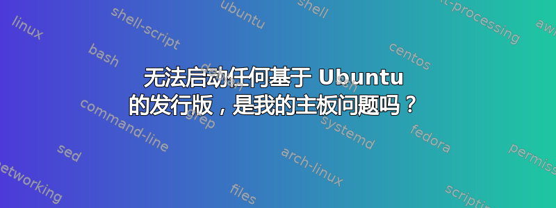 无法启动任何基于 Ubuntu 的发行版，是我的主板问题吗？
