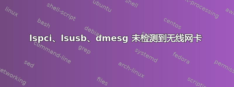 lspci、lsusb、dmesg 未检测到无线网卡