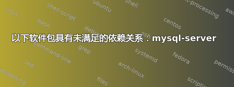 以下软件包具有未满足的依赖关系：mysql-server 