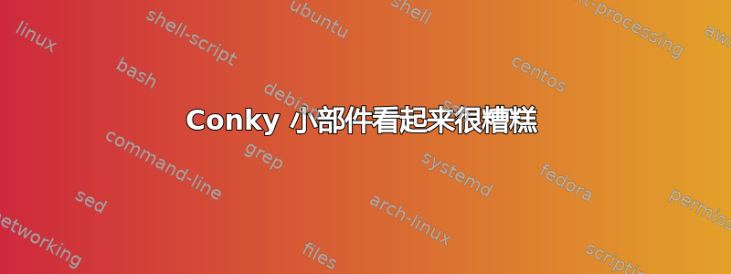 Conky 小部件看起来很糟糕