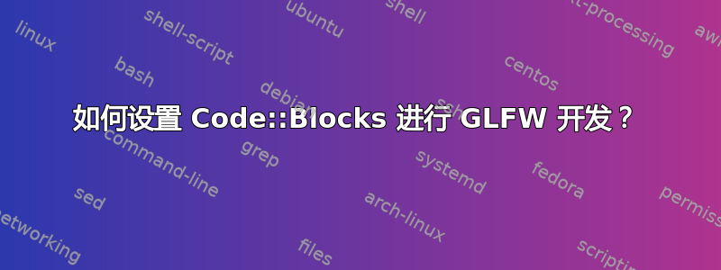 如何设置 Code::Blocks 进行 GLFW 开发？