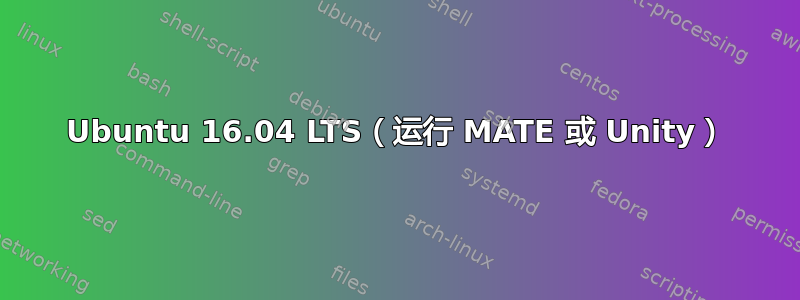 Ubuntu 16.04 LTS（运行 MATE 或 Unity）