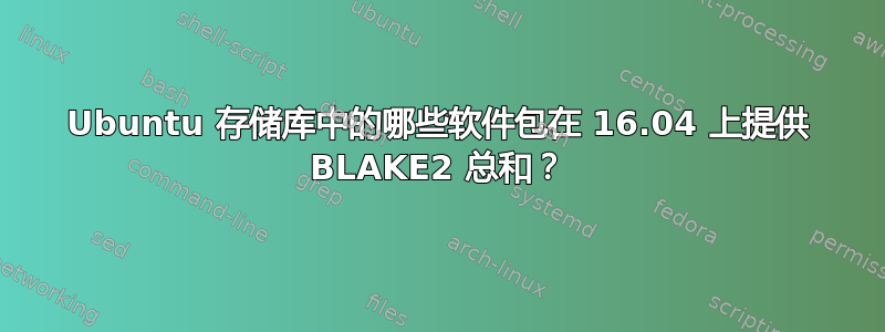 Ubuntu 存储库中的哪些软件包在 16.04 上提供 BLAKE2 总和？