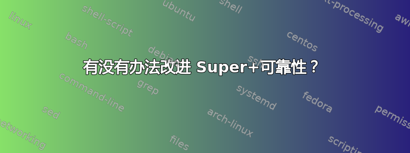 有没有办法改进 Super+可靠性？