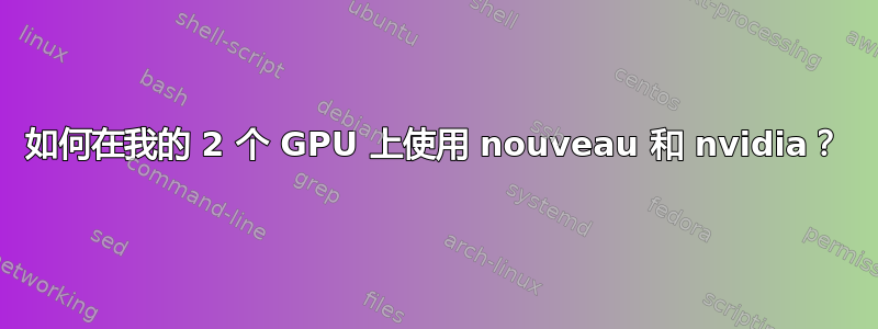 如何在我的 2 个 GPU 上使用 nouveau 和 nvidia？