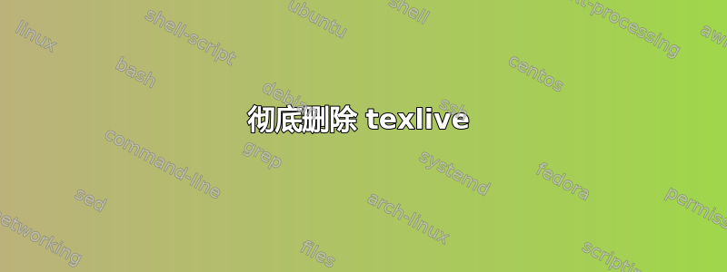 彻底删除 texlive