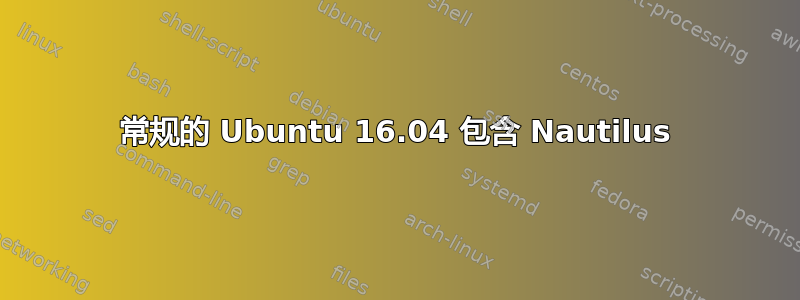 常规的 Ubuntu 16.04 包含 Nautilus