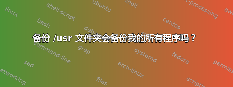 备份 /usr 文件夹会备份我的所有程序吗？