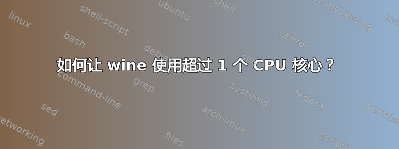 如何让 wine 使用超过 1 个 CPU 核心？