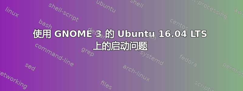 使用 GNOME 3 的 Ubuntu 16.04 LTS 上的启动问题