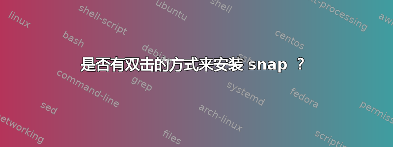 是否有双击的方式来安装 snap ？