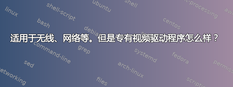 适用于无线、网络等。但是专有视频驱动程序怎么样？