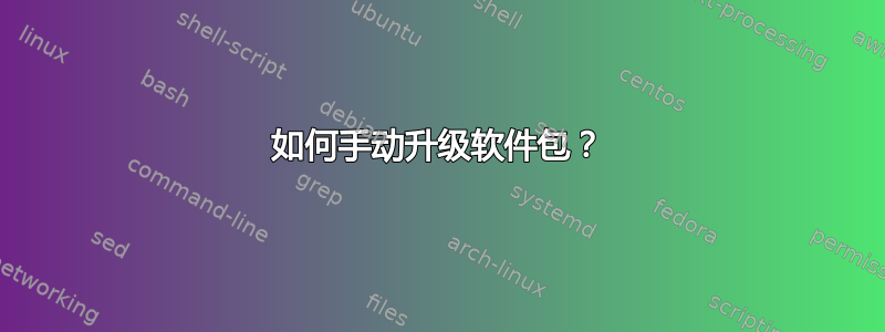 如何手动升级软件包？