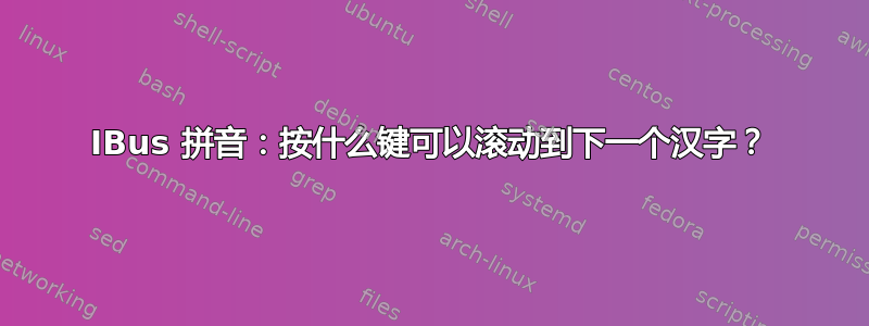 IBus 拼音：按什么键可以滚动到下一个汉字？