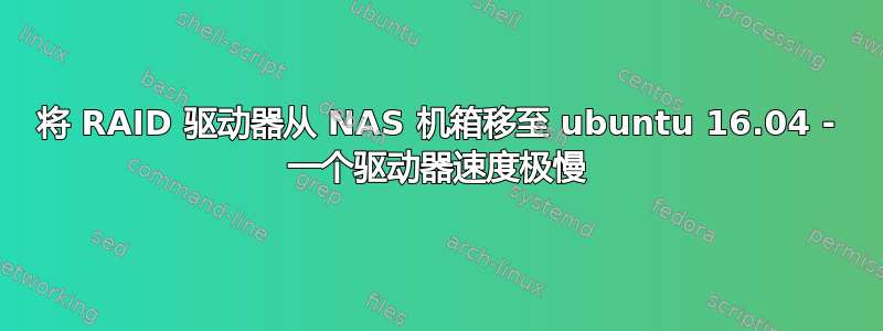 将 RAID 驱动器从 NAS 机箱移至 ubuntu 16.04 - 一个驱动器速度极慢