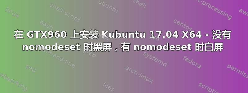 在 GTX960 上安装 Kubuntu 17.04 X64 - 没有 nomodeset 时黑屏，有 nomodeset 时白屏