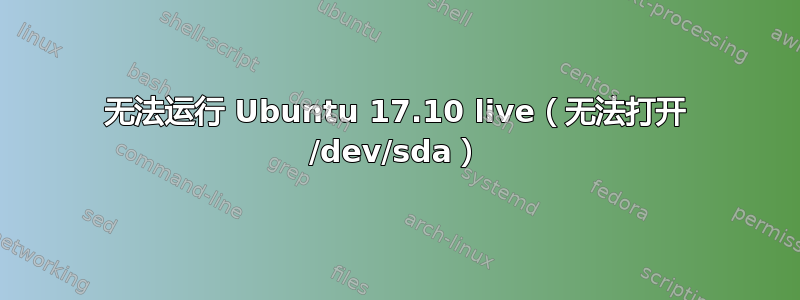 无法运行 Ubuntu 17.10 live（无法打开 /dev/sda）