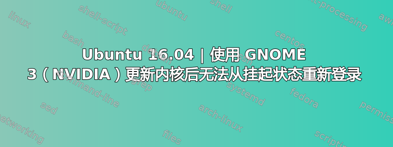 Ubuntu 16.04 | 使用 GNOME 3（NVIDIA）更新内核后无法从挂起状态重新登录