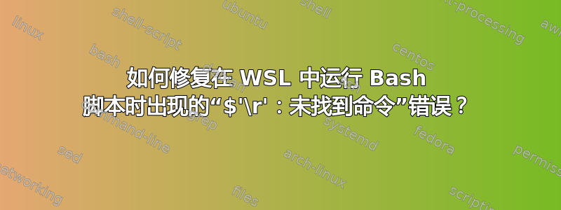 如何修复在 WSL 中运行 Bash 脚本时出现的“$'\r'：未找到命令”错误？