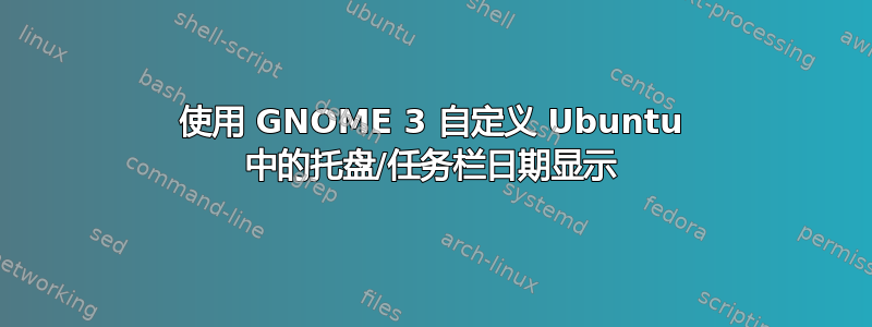 使用 GNOME 3 自定义 Ubuntu 中的托盘/任务栏日期显示