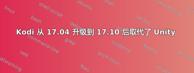 Kodi 从 17.04 升级到 17.10 后取代了 Unity