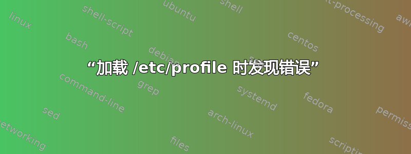 “加载 /etc/profile 时发现错误”