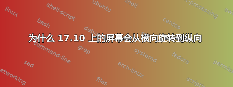 为什么 17.10 上的屏幕会从横向旋转到纵向