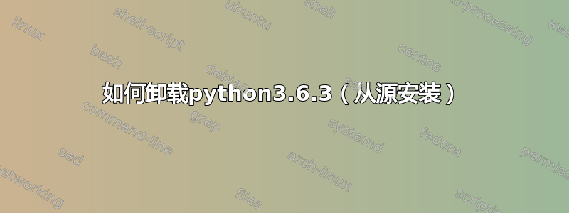 如何卸载python3.6.3（从源安装）