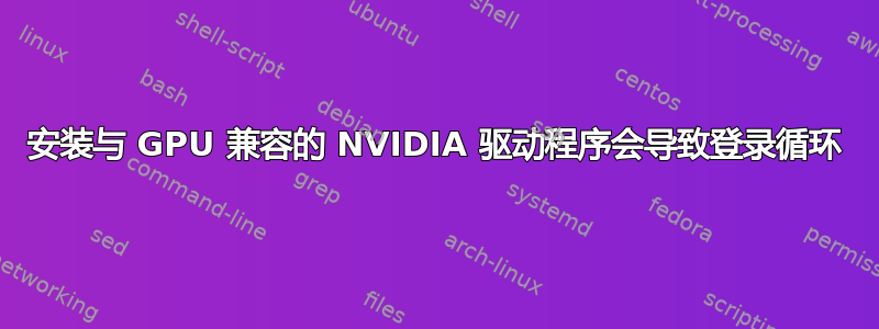 安装与 GPU 兼容的 NVIDIA 驱动程序会导致登录循环