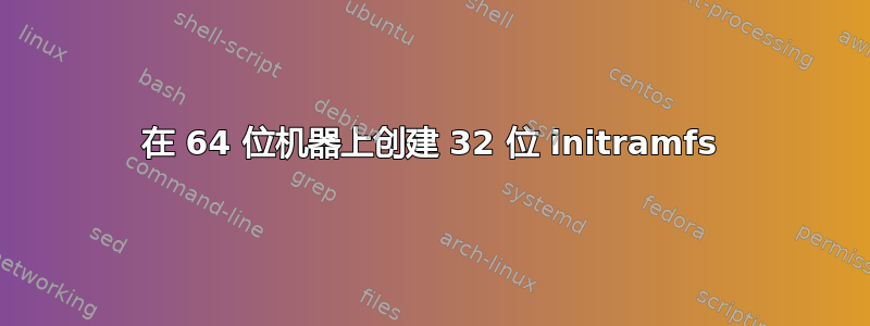 在 64 位机器上创建 32 位 initramfs