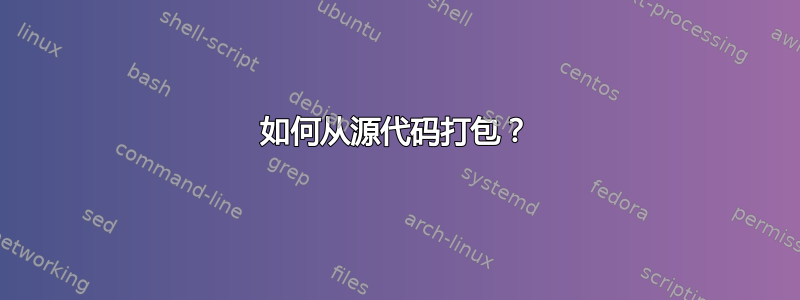 如何从源代码打包？