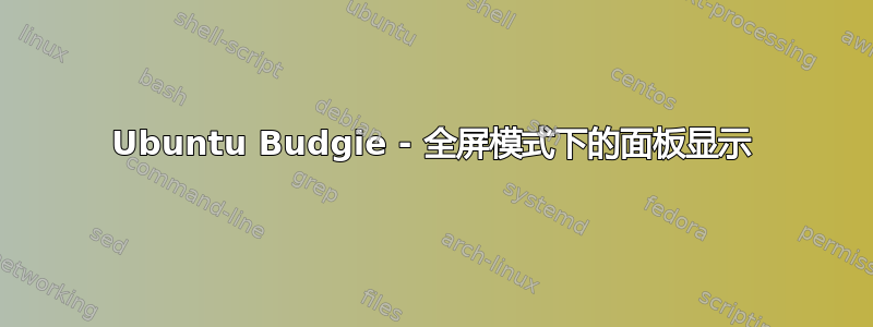 Ubuntu Budgie - 全屏模式下的面板显示