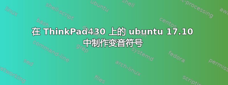 在 ThinkPad430 上的 ubuntu 17.10 中制作变音符号