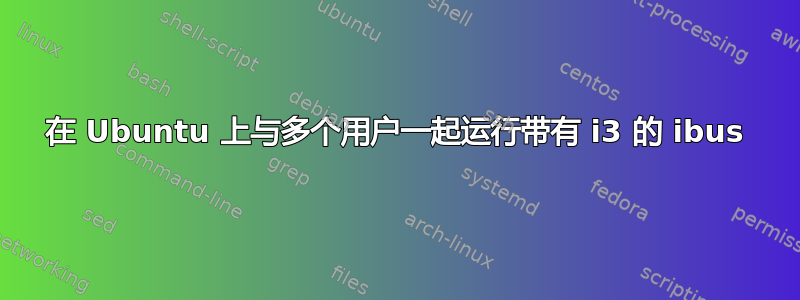 在 Ubuntu 上与多个用户一起运行带有 i3 的 ibus