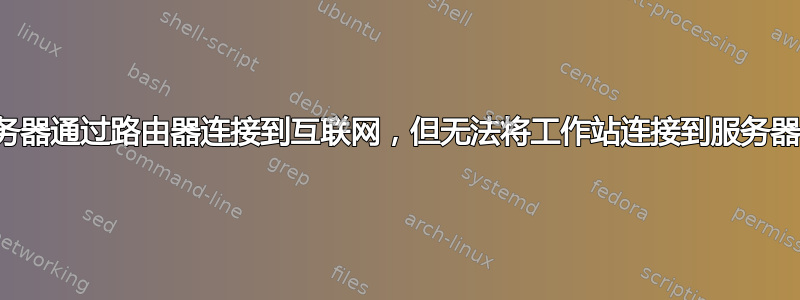 服务器通过路由器连接到互联网，但无法将工作站连接到服务器？