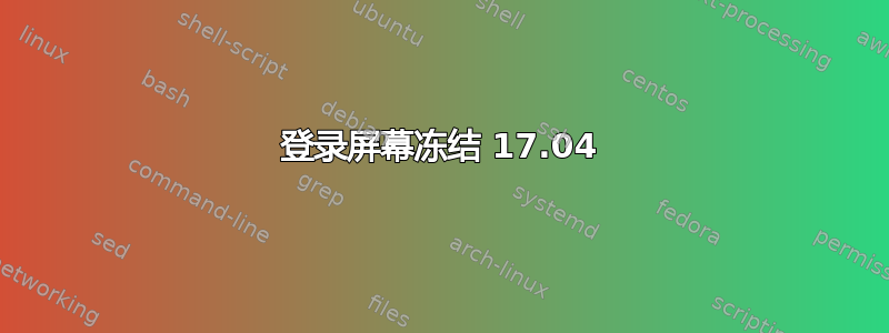 登录屏幕冻结 17.04