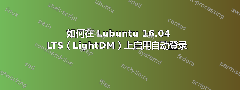 如何在 Lubuntu 16.04 LTS（LightDM）上启用自动登录 