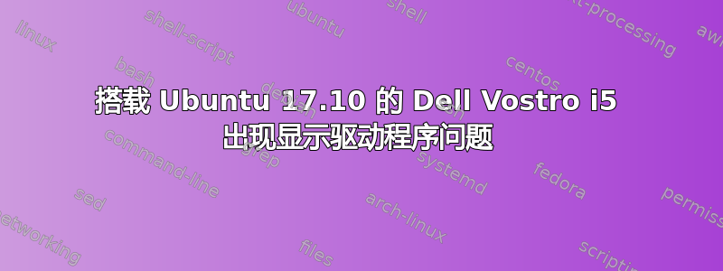 搭载 Ubuntu 17.10 的 Dell Vostro i5 出现显示驱动程序问题