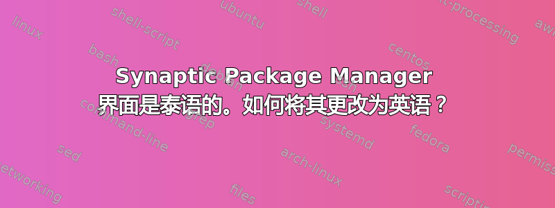 Synaptic Package Manager 界面是泰语的。如何将其更改为英语？