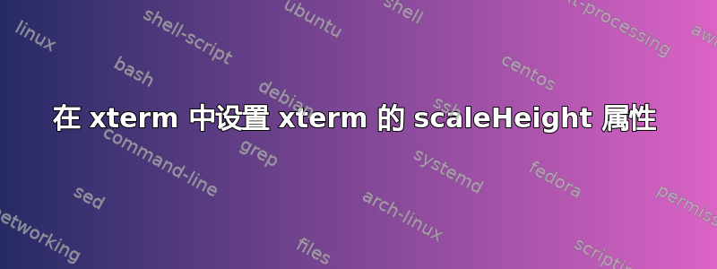 在 xterm 中设置 xterm 的 scaleHeight 属性