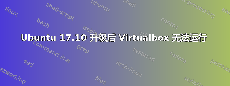 Ubuntu 17.10 升级后 Virtualbox 无法运行