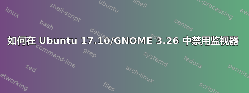 如何在 Ubuntu 17.10/GNOME 3.26 中禁用监视器