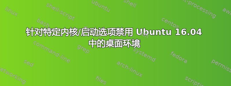 针对特定内核/启动选项禁用 Ubuntu 16.04 中的桌面环境