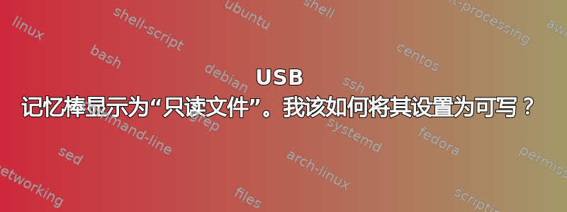 USB 记忆棒显示为“只读文件”。我该如何将其设置为可写？