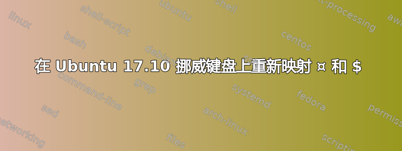 在 Ubuntu 17.10 挪威键盘上重新映射 ¤ 和 $