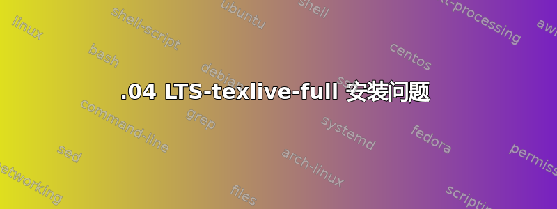 16.04 LTS-texlive-full 安装问题