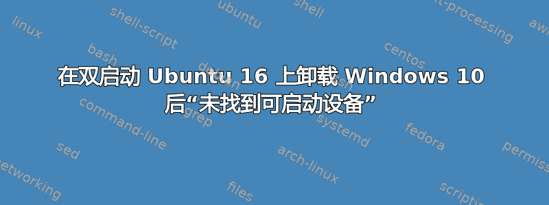 在双启动 Ubuntu 16 上卸载 Windows 10 后“未找到可启动设备”